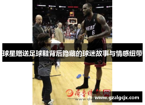 球星赠送足球鞋背后隐藏的球迷故事与情感纽带