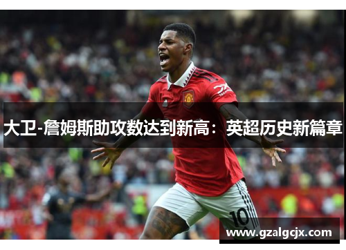大卫-詹姆斯助攻数达到新高：英超历史新篇章