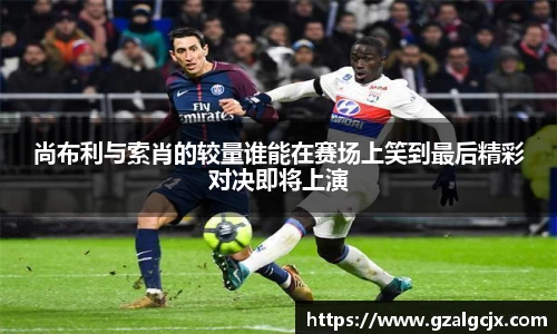 尚布利与索肖的较量谁能在赛场上笑到最后精彩对决即将上演